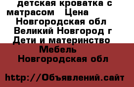 детская кроватка с матрасом › Цена ­ 3 000 - Новгородская обл., Великий Новгород г. Дети и материнство » Мебель   . Новгородская обл.